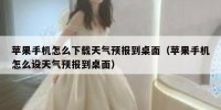 苹果手机怎么下载天气预报到桌面（苹果手机怎么设天气预报到桌面）
