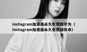 instagram加速器永久免费版华为（instagram加速器永久免费版安卓）