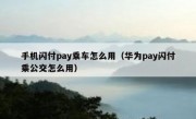 手机闪付pay乘车怎么用（华为pay闪付乘公交怎么用）