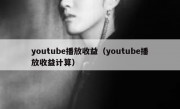 youtube播放收益（youtube播放收益计算）