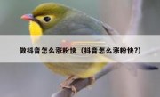 做抖音怎么涨粉快（抖音怎么涨粉快?）