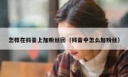 怎样在抖音上加粉丝团（抖音中怎么加粉丝）