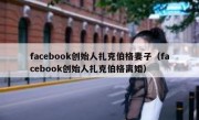 facebook创始人扎克伯格妻子（facebook创始人扎克伯格离婚）