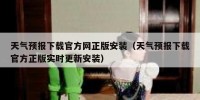 天气预报下载官方网正版安装（天气预报下载官方正版实时更新安装）