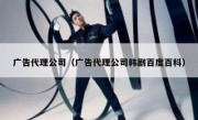 广告代理公司（广告代理公司韩剧百度百科）