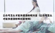 公众号怎么才能快速涨粉呢抖音（公众号怎么才能快速涨粉呢抖音视频）