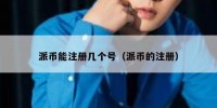 派币能注册几个号（派币的注册）