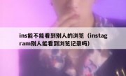 ins能不能看到别人的浏览（instagram别人能看到浏览记录吗）