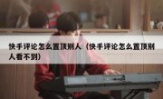 快手评论怎么置顶别人（快手评论怎么置顶别人看不到）