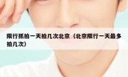 限行抓拍一天拍几次北京（北京限行一天最多拍几次）