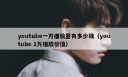 youtube一万播放量有多少钱（youtube 1万播放价值）