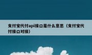 支付宝代付api接口是什么意思（支付宝代付接口对接）