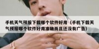 手机天气预报下载哪个软件好用（手机下载天气预报哪个软件好用准确而且还没有广告）