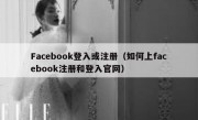 Facebook登入或注册（如何上facebook注册和登入官网）