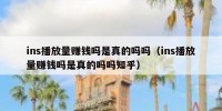ins播放量赚钱吗是真的吗吗（ins播放量赚钱吗是真的吗吗知乎）