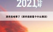 派币出啥事了（派币目前是个什么情况）