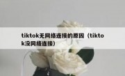 tiktok无网络连接的原因（tiktok没网络连接）
