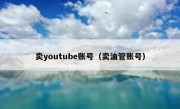 卖youtube账号（卖油管账号）