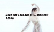 ai服务器龙头股票有哪些（ai服务器是什么架构）