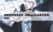 樱桃软件账号密码（樱桃app会员账号密码共享）