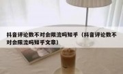 抖音评论数不对会限流吗知乎（抖音评论数不对会限流吗知乎文章）