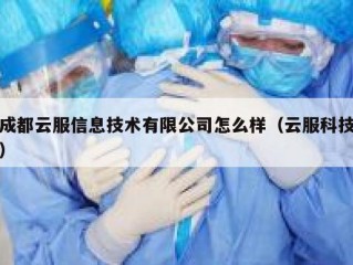 成都云服信息技术有限公司怎么样（云服科技）