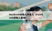 facebook创始人外星人（Facebook创始人是谁）