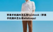 苹果手机国内怎么用facebook（苹果手机国内怎么用whatsapp）