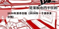 2030年派币价格（2030年一个派币多少钱）