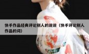 快手作品经典评论别人的说说（快手评论别人作品的词）