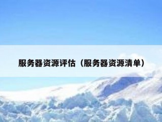 服务器资源评估（服务器资源清单）