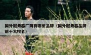国外服务器厂商有哪些品牌（国外服务器品牌前十大排名）