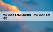 快手评论怎么关闭评论提醒（快手评论怎么关闭?）