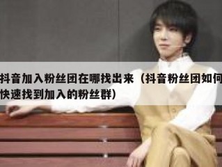 抖音加入粉丝团在哪找出来（抖音粉丝团如何快速找到加入的粉丝群）