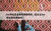 ins评论怎么按时间排序的（怎么让ins评论按时间排序）