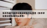快手作品下面评论显示好友什么意思（快手评论显示好友是什么意思）