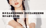 新手怎么做短视频赚钱（新手怎么做短视频赚钱什么都不会不懂）