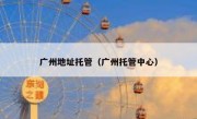 广州地址托管（广州托管中心）
