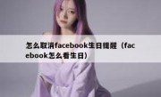 怎么取消facebook生日提醒（facebook怎么看生日）