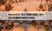 facebook广告上传图片删除（facebook删除封面照片动态）