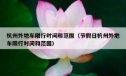 杭州外地车限行时间和范围（节假日杭州外地车限行时间和范围）