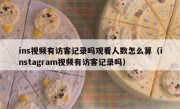 ins视频有访客记录吗观看人数怎么算（instagram视频有访客记录吗）