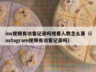 ins视频有访客记录吗观看人数怎么算（instagram视频有访客记录吗）
