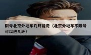 限号北京外地车几环能走（北京外地车不限号可以进几环）
