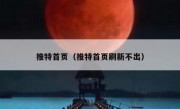 推特首页（推特首页刷新不出）