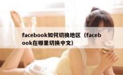 facebook如何切换地区（facebook在哪里切换中文）