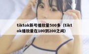 tiktok新号播放量500多（tiktok播放量在100到200之间）
