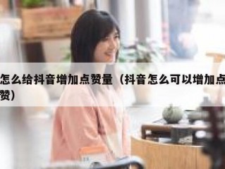 怎么给抖音增加点赞量（抖音怎么可以增加点赞）