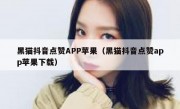 黑猫抖音点赞APP苹果（黑猫抖音点赞app苹果下载）