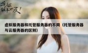 虚拟服务器和托管服务器的不同（托管服务器与云服务器的区别）